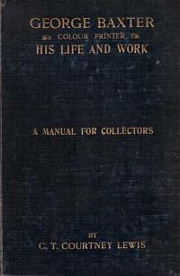 George Baxter (Colour Printer) His Life and Work. A Manual for Collectors
