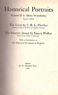 (i) Historical Portraits Richard II to Henry Wriothesley 1400-1600. The Lives by C.R.L. Fletcher; Formerly Fellow of All Souls and Magdalen Colleges. The Portraits chosen by Emery Walker; Fellow of the Society of Antiquities.