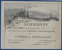 Through Normandy. Rob.t Dunthorne has the honour to invite [in pencil:] F. Levien Esq. and friends to see some Drawings in Watercolour by Charles J. Watson RPE. done in and around Normandy.