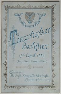 Tercentenary Banquet 17.th April 1884 (Drill Hall: Forrest Road). Chairman, The Right Honourable John Inglis. Chancellor of the University.