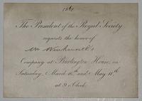 The President of the Royal Society requests the honor of Mr Winkworth's [ink] Company at Burlington House, on Saturday, March 16th. and May 11th. at 9 o'Clock.