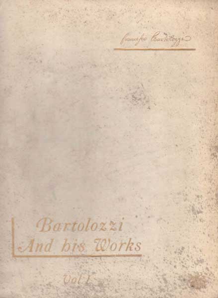 Bartolozzi And his Works. A Biographical and Decriptive Account of the Life and Career of Francesco Bartolozzi, R.A. (Illustrated) with some observations on The Present Demand for and Value of his Prints; the way to detect Modern Impressions from Worn-out