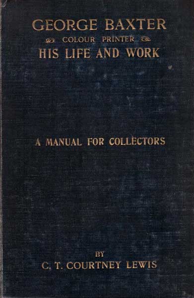 George Baxter (Colour Printer) His Life and Work. A Manual for Collectors
